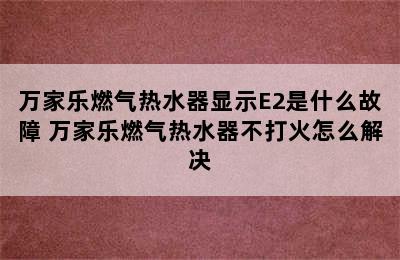 万家乐燃气热水器显示E2是什么故障 万家乐燃气热水器不打火怎么解决